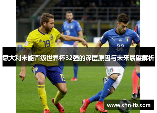 意大利未能晋级世界杯32强的深层原因与未来展望解析 意大利未能晋级世界杯32强的深层原因与未来展望解析