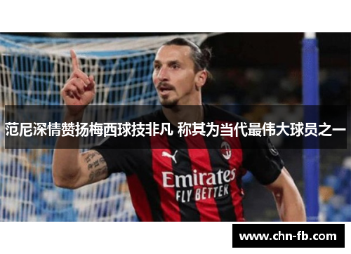 范尼深情赞扬梅西球技非凡 称其为当代最伟大球员之一 范尼深情赞扬梅西球技非凡 称其为当代最伟大球员之一