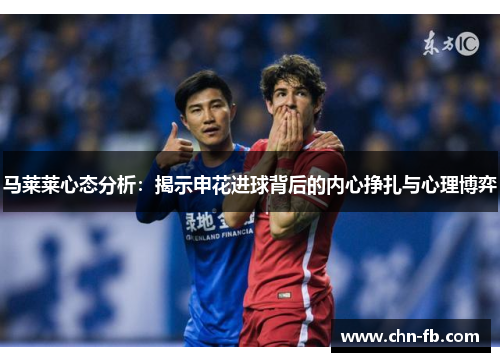 马莱莱心态分析:揭示申花进球背后的内心挣扎与心理博弈 马莱莱心态分析:揭示申花进球背后的内心挣扎与心理博弈