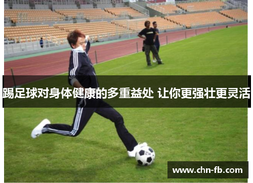 踢足球对身体健康的多重益处 让你更强壮更灵活
