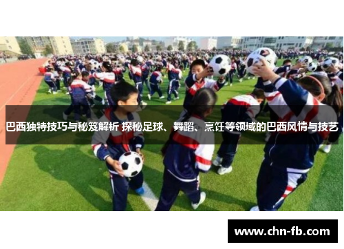 巴西独特技巧与秘笈解析 探秘足球、舞蹈、烹饪等领域的巴西风情与技艺
