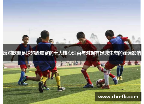 反对欧洲足球超级联赛的十大核心理由与对现有足球生态的深远影响