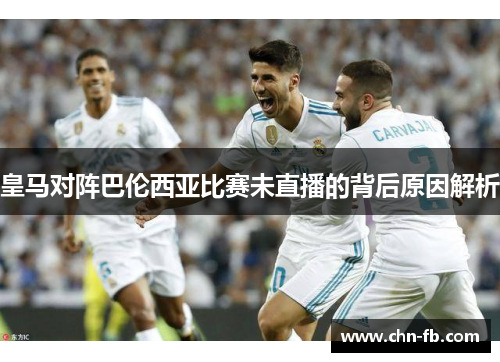 皇马对阵巴伦西亚比赛未直播的背后原因解析