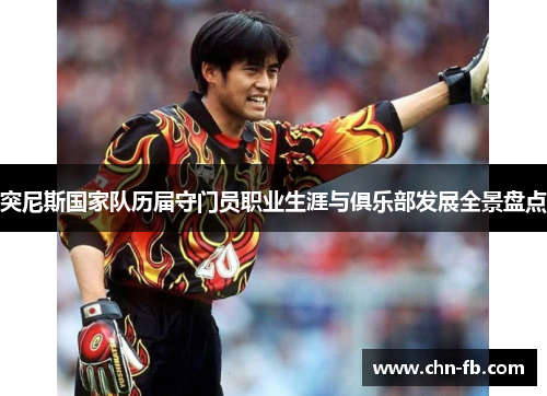 突尼斯国家队历届守门员职业生涯与俱乐部发展全景盘点