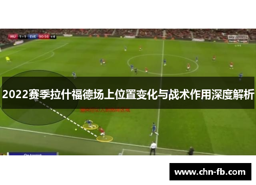 2022赛季拉什福德场上位置变化与战术作用深度解析