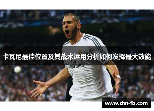 卡瓦尼最佳位置及其战术运用分析如何发挥最大效能 卡瓦尼最佳位置及其战术运用分析如何发挥最大效能