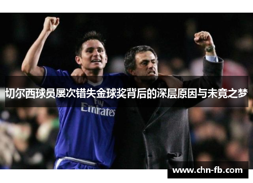 切尔西球员屡次错失金球奖背后的深层原因与未竟之梦 切尔西球员屡次错失金球奖背后的深层原因与未竟之梦