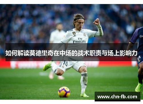 如何解读莫德里奇在中场的战术职责与场上影响力