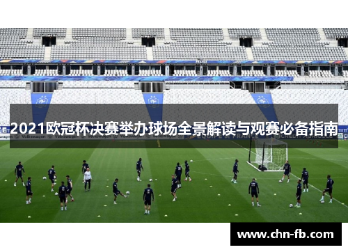 2021欧冠杯决赛举办球场全景解读与观赛必备指南