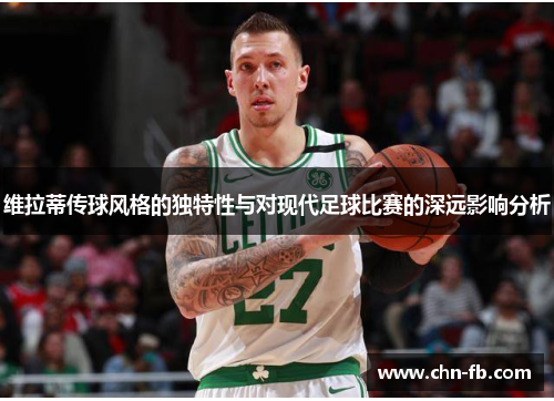 维拉蒂传球风格的独特性与对现代足球比赛的深远影响分析