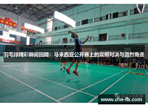 羽毛球精彩瞬间回顾：马来西亚公开赛上的震撼对决与激烈角逐