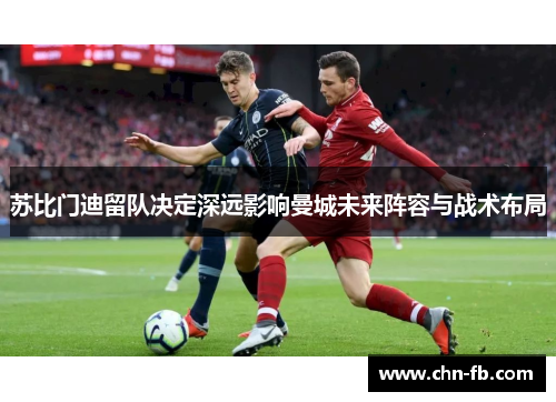 苏比门迪留队决定深远影响曼城未来阵容与战术布局