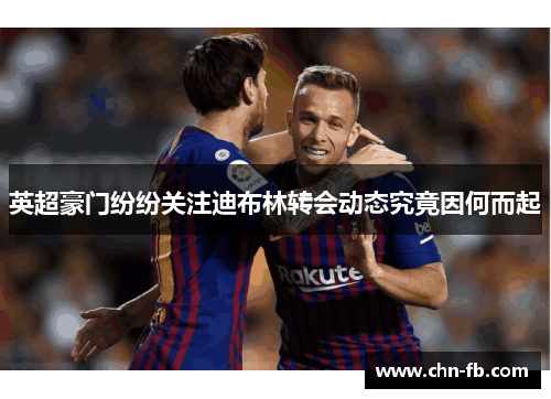 英超豪门纷纷关注迪布林转会动态究竟因何而起