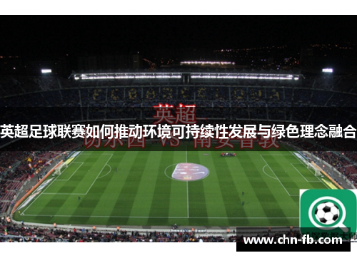 英超足球联赛如何推动环境可持续性发展与绿色理念融合 英超足球联赛如何推动环境可持续性发展与绿色理念融合