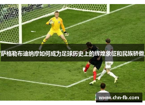 萨格勒布迪纳摩如何成为足球历史上的辉煌象征和民族骄傲
