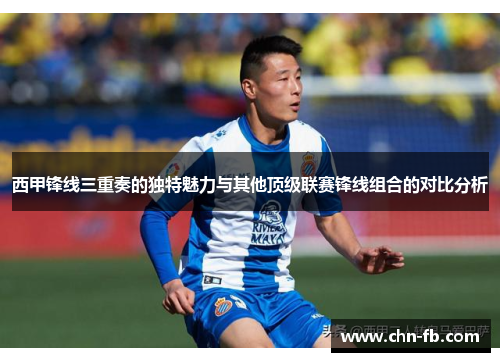 西甲锋线三重奏的独特魅力与其他顶级联赛锋线组合的对比分析