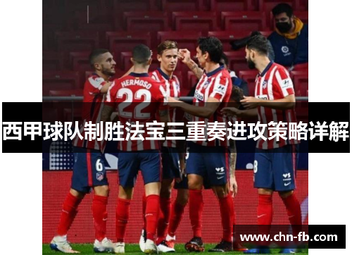 西甲球队制胜法宝三重奏进攻策略详解 西甲球队制胜法宝三重奏进攻策略详解