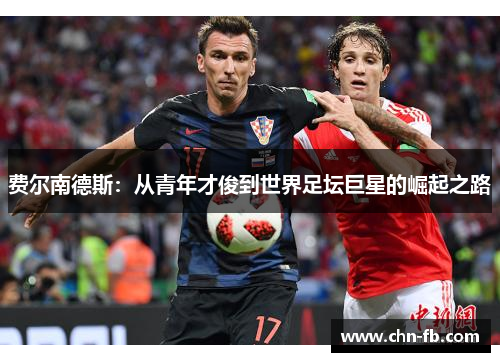 费尔南德斯:从青年才俊到世界足坛巨星的崛起之路 费尔南德斯:从青年才俊到世界足坛巨星的崛起之路
