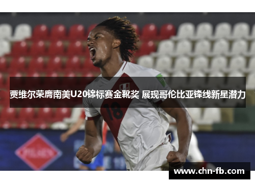 贾维尔荣膺南美U20锦标赛金靴奖 展现哥伦比亚锋线新星潜力 贾维尔荣膺南美U20锦标赛金靴奖 展现哥伦比亚锋线新星潜力