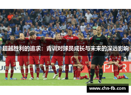 超越胜利的追求：青训对球员成长与未来的深远影响