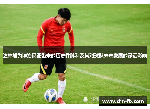 达林加为博洛尼亚带来的历史性胜利及其对球队未来发展的深远影响