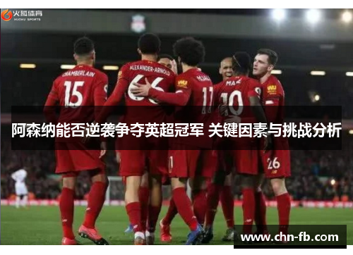 阿森纳能否逆袭争夺英超冠军 关键因素与挑战分析