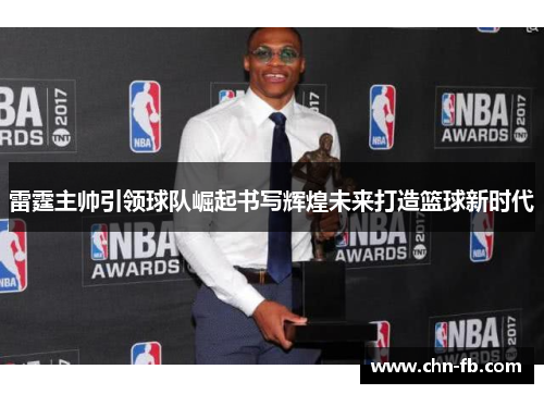 雷霆主帅引领球队崛起书写辉煌未来打造篮球新时代 雷霆主帅引领球队崛起书写辉煌未来打造篮球新时代