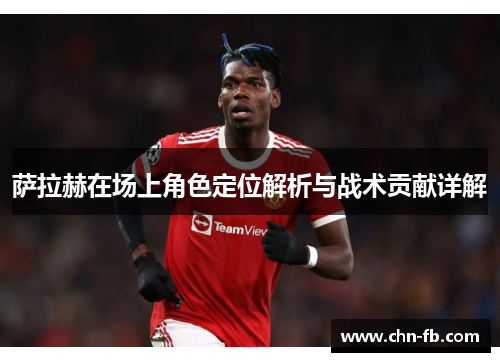 萨拉赫在场上角色定位解析与战术贡献详解