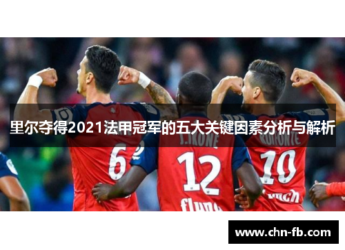 里尔夺得2021法甲冠军的五大关键因素分析与解析 里尔夺得2021法甲冠军的五大关键因素分析与解析