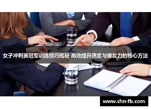 女子冲刺赛冠军训练技巧揭秘 高效提升速度与爆发力的核心方法