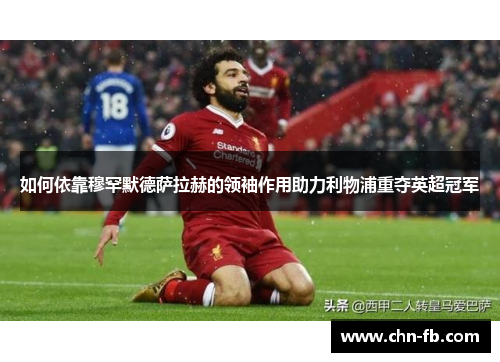 如何依靠穆罕默德萨拉赫的领袖作用助力利物浦重夺英超冠军 如何依靠穆罕默德萨拉赫的领袖作用助力利物浦重夺英超冠军