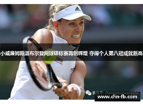 小威廉姆斯温布尔登网球锦标赛再创辉煌 夺得个人第八冠成就新高 小威廉姆斯温布尔登网球锦标赛再创辉煌 夺得个人第八冠成就新高