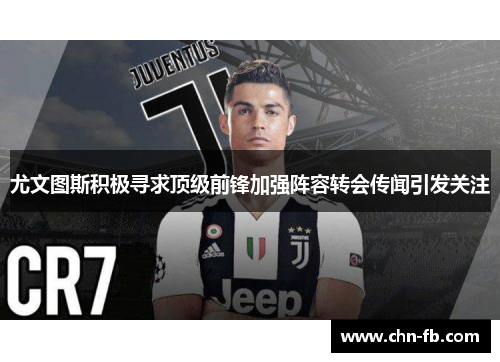 尤文图斯积极寻求顶级前锋加强阵容转会传闻引发关注 尤文图斯积极寻求顶级前锋加强阵容转会传闻引发关注