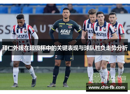 拜仁外援在超级杯中的关键表现与球队胜负走势分析