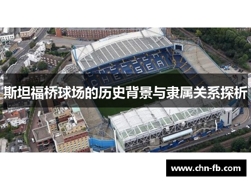 斯坦福桥球场的历史背景与隶属关系探析 斯坦福桥球场的历史背景与隶属关系探析