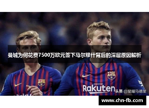 曼城为何花费7500万欧元签下马尔穆什背后的深层原因解析 曼城为何花费7500万欧元签下马尔穆什背后的深层原因解析