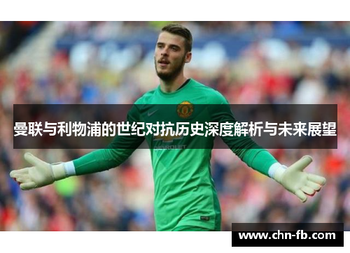 曼联与利物浦的世纪对抗历史深度解析与未来展望 曼联与利物浦的世纪对抗历史深度解析与未来展望