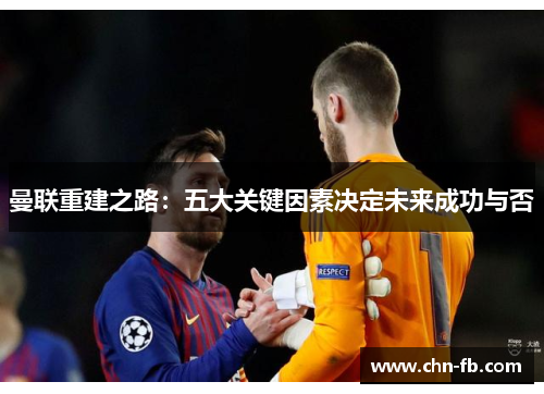 曼联重建之路:五大关键因素决定未来成功与否 曼联重建之路:五大关键因素决定未来成功与否