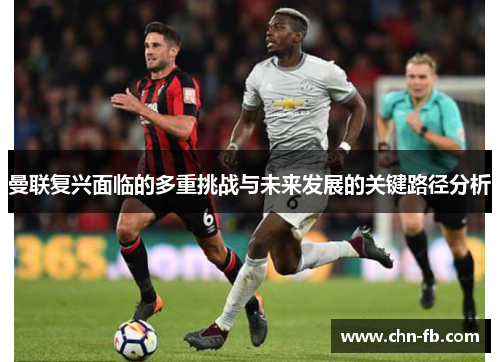 曼联复兴面临的多重挑战与未来发展的关键路径分析