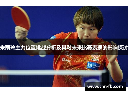 朱雨玲主力位置挑战分析及其对未来比赛表现的影响探讨