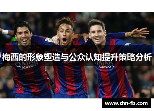 梅西的形象塑造与公众认知提升策略分析 梅西的形象塑造与公众认知提升策略分析