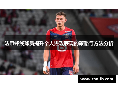 法甲锋线球员提升个人进攻表现的策略与方法分析 法甲锋线球员提升个人进攻表现的策略与方法分析
