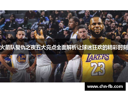火箭队复仇之夜五大亮点全面解析让球迷狂欢的精彩时刻