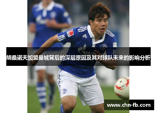 胡桑诺夫加盟曼城背后的深层原因及其对球队未来的影响分析 胡桑诺夫加盟曼城背后的深层原因及其对球队未来的影响分析