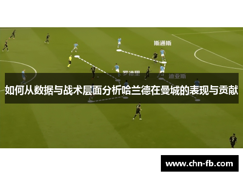 如何从数据与战术层面分析哈兰德在曼城的表现与贡献 如何从数据与战术层面分析哈兰德在曼城的表现与贡献