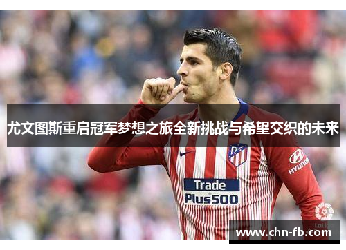 尤文图斯重启冠军梦想之旅全新挑战与希望交织的未来 尤文图斯重启冠军梦想之旅全新挑战与希望交织的未来
