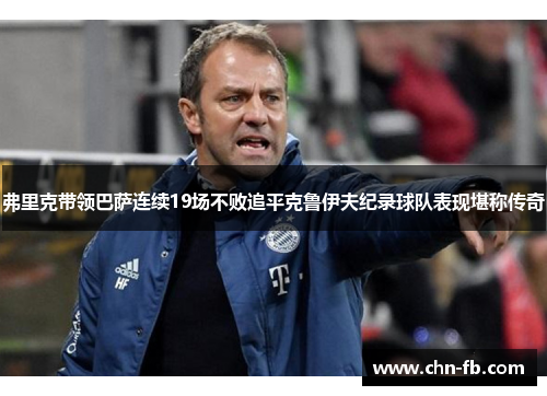 弗里克带领巴萨连续19场不败追平克鲁伊夫纪录球队表现堪称传奇 弗里克带领巴萨连续19场不败追平克鲁伊夫纪录球队表现堪称传奇