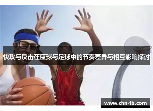 快攻与反击在篮球与足球中的节奏差异与相互影响探讨 快攻与反击在篮球与足球中的节奏差异与相互影响探讨