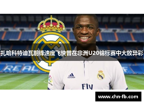 扎哈科特迪瓦前锋速度飞快曾在非洲U20锦标赛中大放异彩 扎哈科特迪瓦前锋速度飞快曾在非洲U20锦标赛中大放异彩