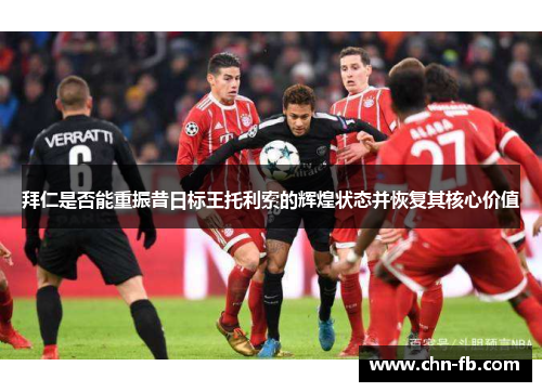 拜仁是否能重振昔日标王托利索的辉煌状态并恢复其核心价值 拜仁是否能重振昔日标王托利索的辉煌状态并恢复其核心价值